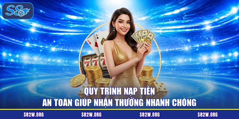 Quy trình nạp tiền an toàn giúp nhận thưởng nhanh chóng